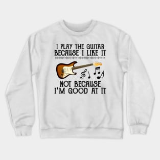 I Play The Guitar Because I Like It Not Because I'm Good At It Crewneck Sweatshirt